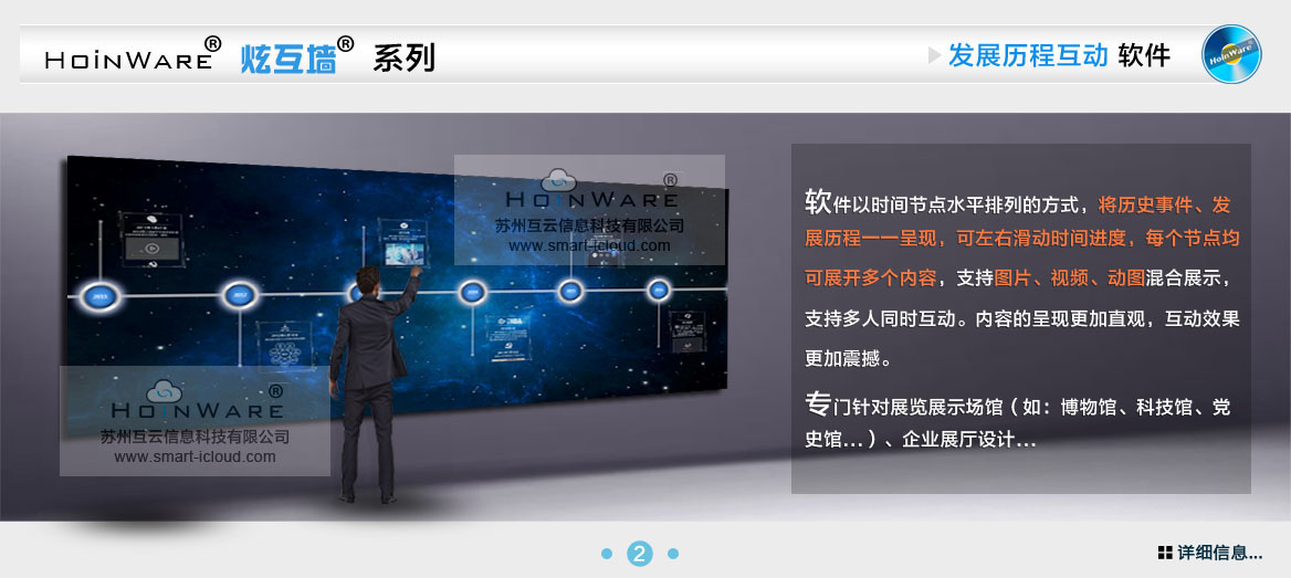 HoinWare?炫互墻軟件-時(shí)間發(fā)展歷程互動(dòng)軟件以時(shí)間節(jié)點(diǎn)水平排列的方式，將歷史事件、發(fā)展歷程一一呈現(xiàn)，可左右滑動(dòng)時(shí)間進(jìn)度軸，每個(gè)節(jié)點(diǎn)均可展開多個(gè)內(nèi)容，支持圖片、視頻、動(dòng)圖混合展示，支持多人同時(shí)互動(dòng)。內(nèi)容的呈現(xiàn)更加直觀，互動(dòng)效果更加震撼。專門針對展覽展示場館（如：博物館、科技館、黨史館...）、企業(yè)展廳設(shè)計(jì)...
                            