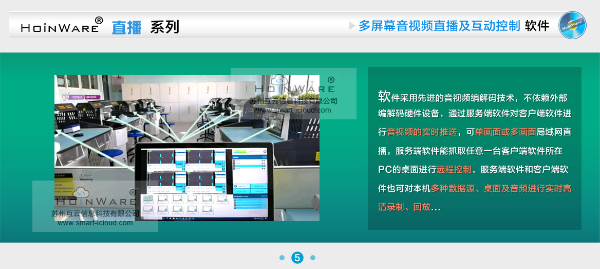 HoinWare?設(shè)計(jì)研發(fā)的“局域網(wǎng)音視頻直播及互動(dòng)控制軟件V1.0”提升了局域網(wǎng)內(nèi)多塊屏幕音視頻的交互體驗(yàn)。軟件采用先進(jìn)的音視頻編解碼技術(shù)，不依賴外部編解碼硬件設(shè)備，通過服務(wù)端軟件對(duì)客戶端軟件進(jìn)行音視頻的實(shí)時(shí)推送，可單畫面或多畫面（多個(gè)PC畫面任意組合）局域網(wǎng)直播，服務(wù)端軟件能抓取任意一臺(tái)客戶端軟件所在PC的桌面進(jìn)行遠(yuǎn)程控制（鼠標(biāo)鍵盤輸入操作），服務(wù)端軟件和客戶端軟件也可對(duì)本機(jī)多種數(shù)據(jù)源（攝像頭、采集卡）、桌面及音頻進(jìn)行實(shí)時(shí)高清錄制、回放，錄制過程中可隨時(shí)截圖保存畫面。